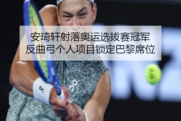 安琦轩射落奥运选拔赛冠军 反曲弓个人项目锁定巴黎席位