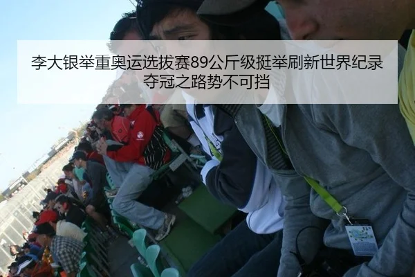李大银举重奥运选拔赛89公斤级挺举刷新世界纪录 夺冠之路势不可挡
