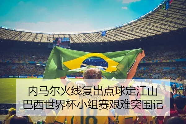 内马尔火线复出点球定江山 巴西世界杯小组赛艰难突围记