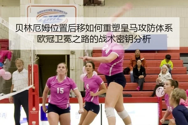 贝林厄姆位置后移如何重塑皇马攻防体系 欧冠卫冕之路的战术密钥分析